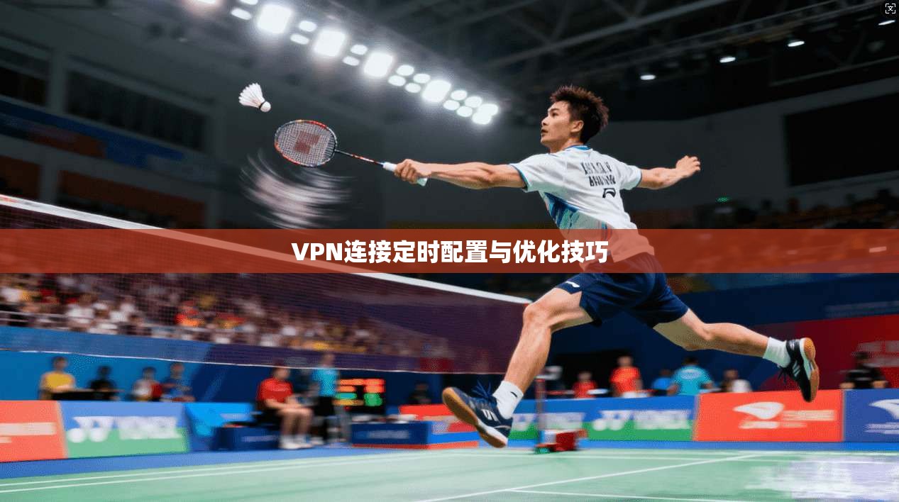 VPN连接定时配置与优化技巧