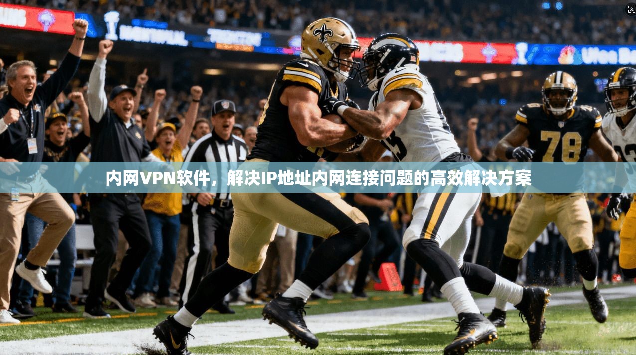 内网VPN软件，解决IP地址内网连接问题的高效解决方案
