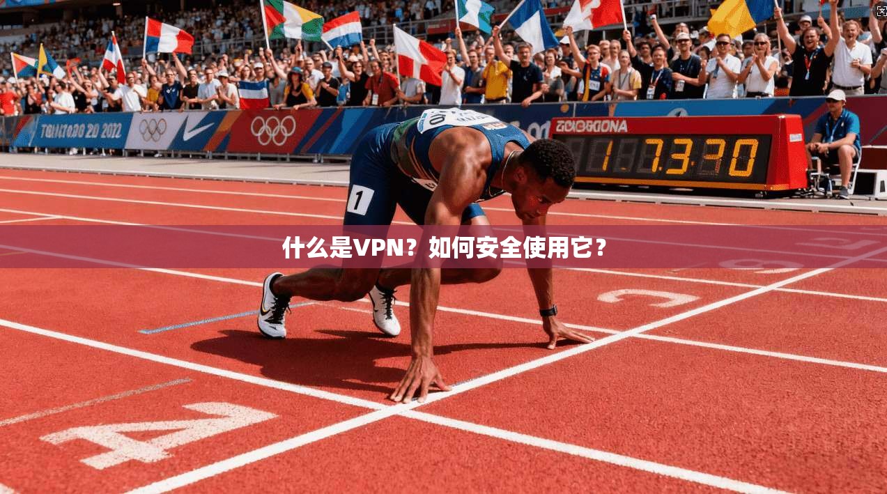 什么是VPN？如何安全使用它？
