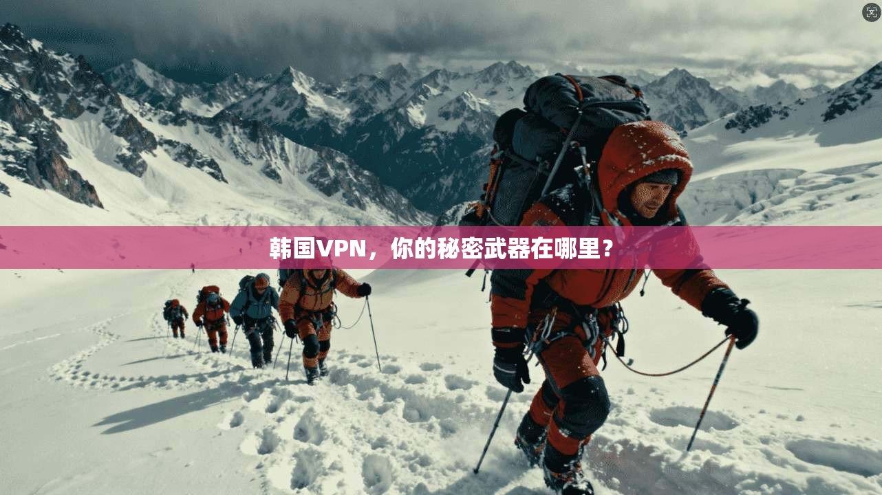韩国VPN，你的秘密武器在哪里？