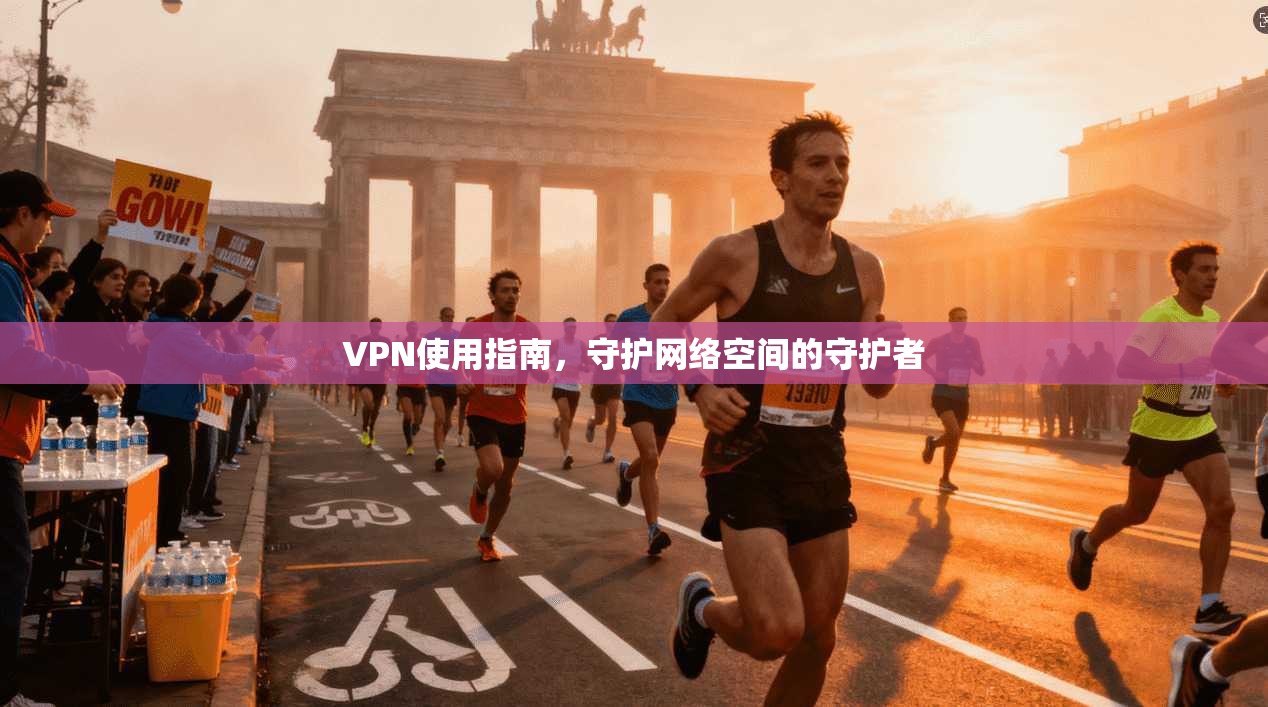 VPN使用指南，守护网络空间的守护者
