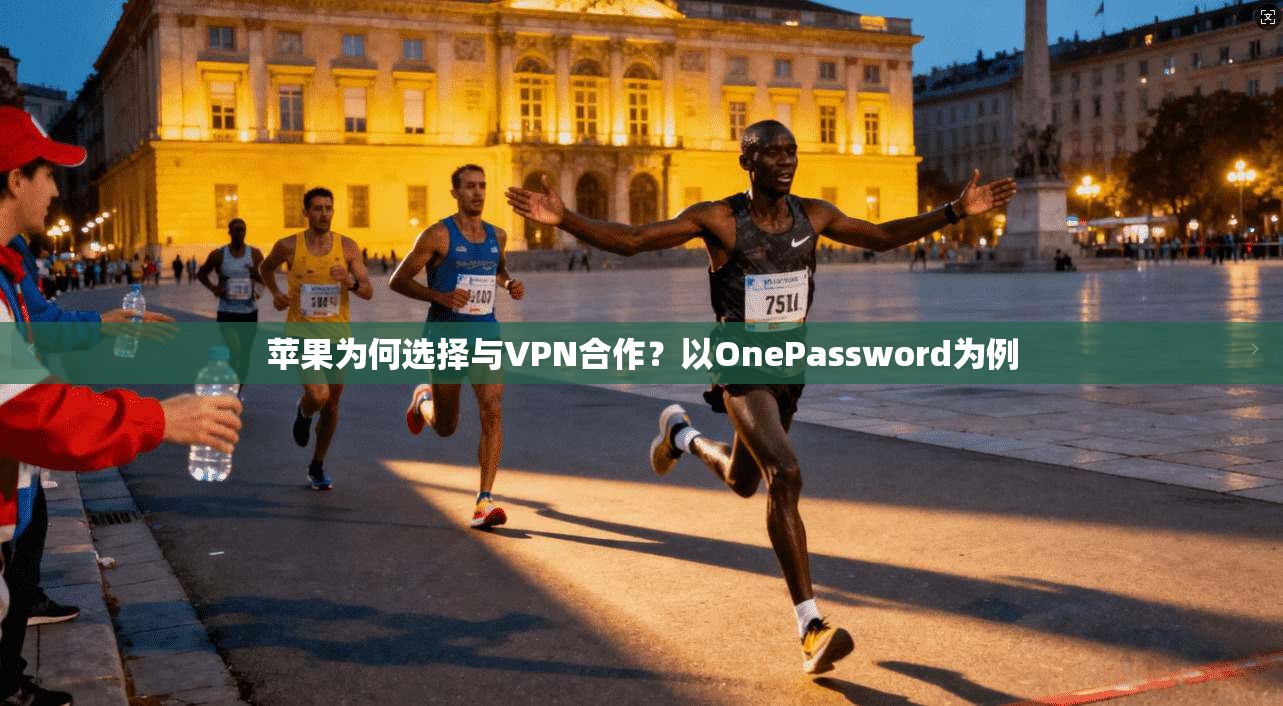 苹果为何选择与VPN合作？以OnePassword为例