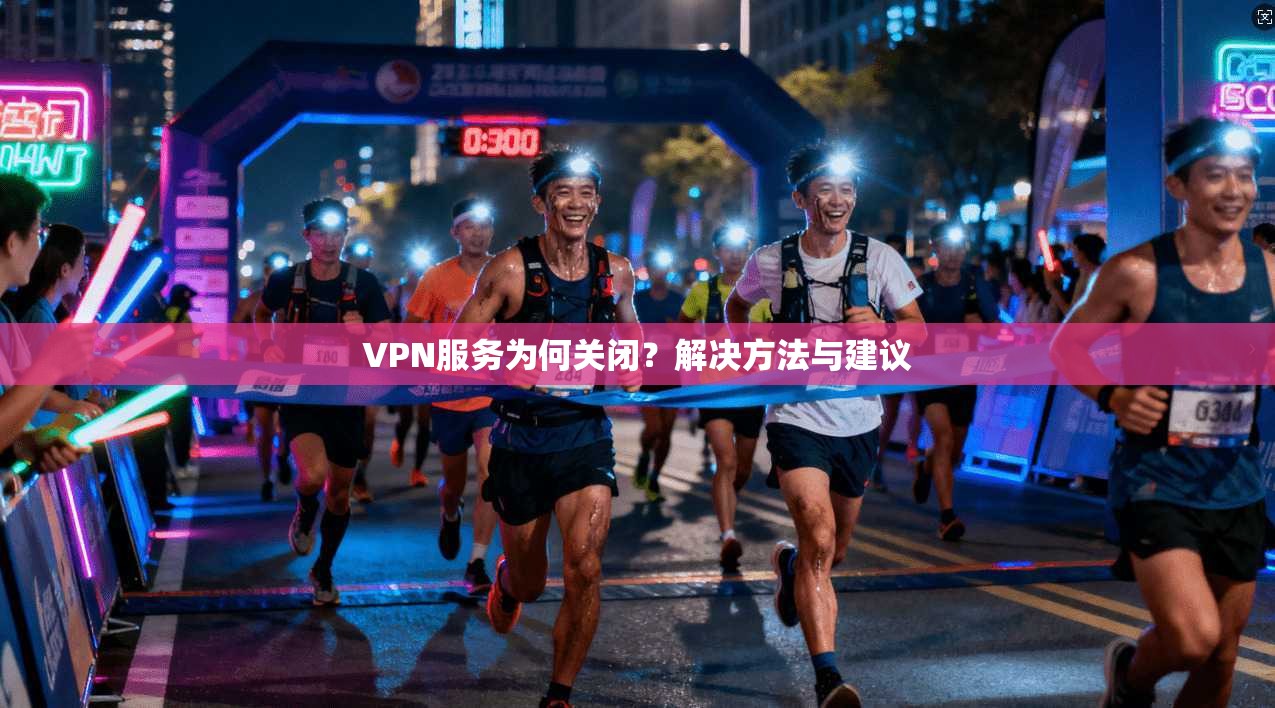 VPN服务为何关闭？解决方法与建议