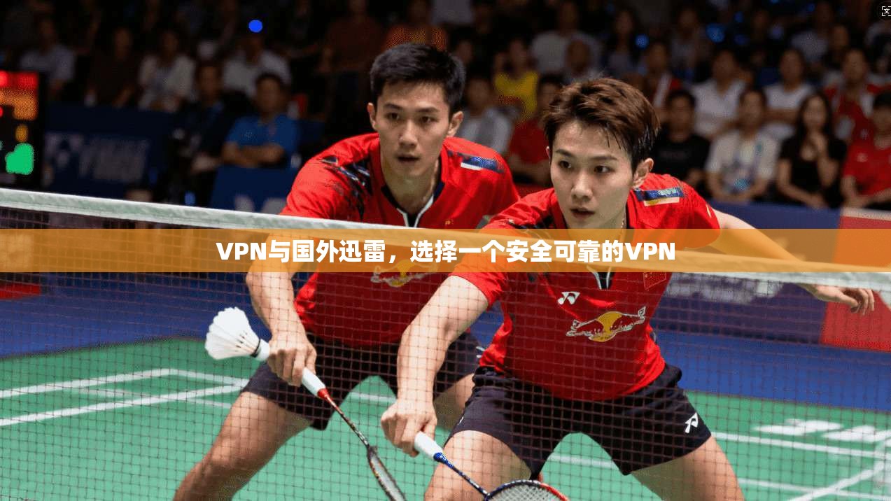VPN与国外迅雷，选择一个安全可靠的VPN