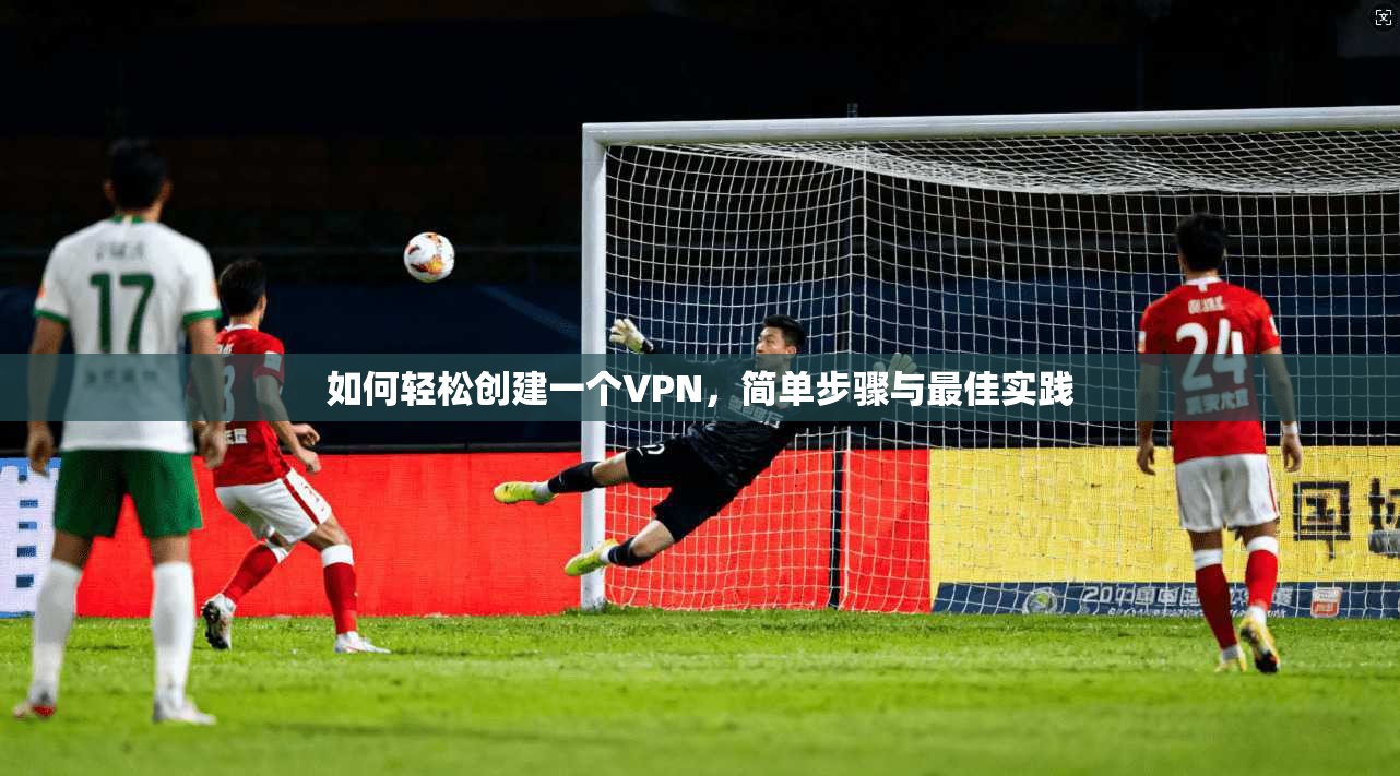 如何轻松创建一个VPN，简单步骤与最佳实践