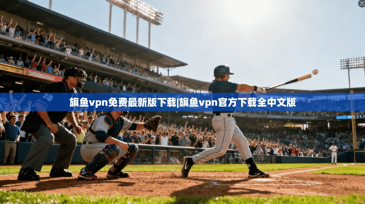 旗鱼vpn免费最新版下载|旗鱼vpn官方下载全中文版