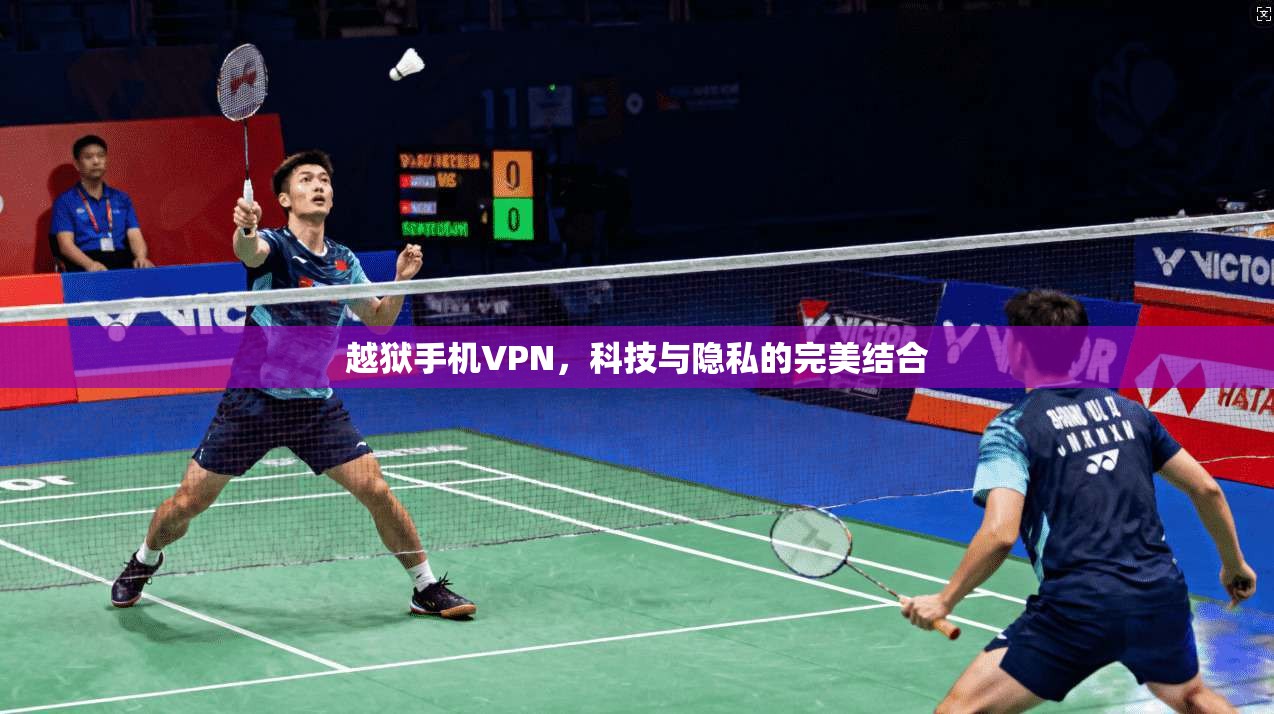 越狱手机VPN，科技与隐私的完美结合