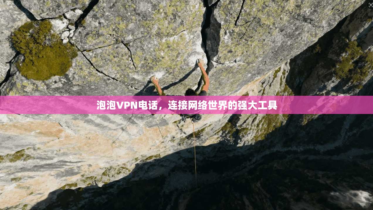 泡泡VPN电话，连接网络世界的强大工具