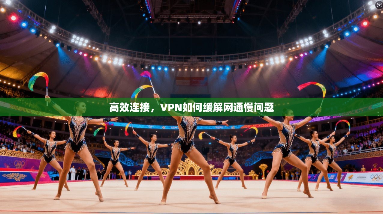高效连接，VPN如何缓解网通慢问题