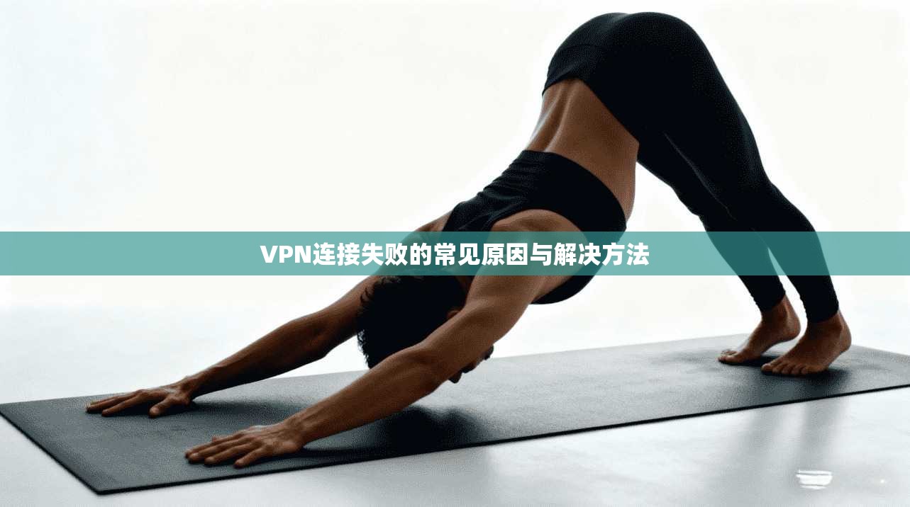 VPN连接失败的常见原因与解决方法