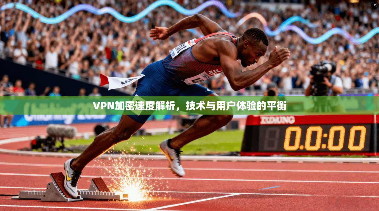 VPN加密速度解析，技术与用户体验的平衡