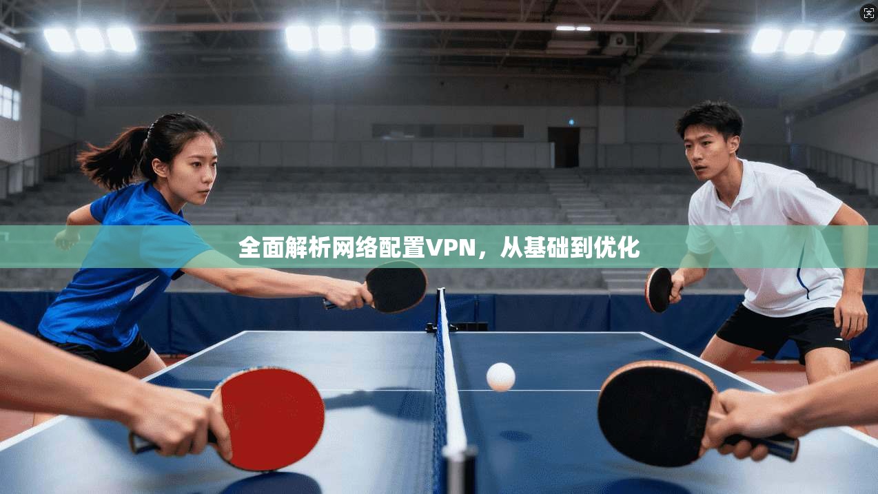 全面解析网络配置VPN，从基础到优化