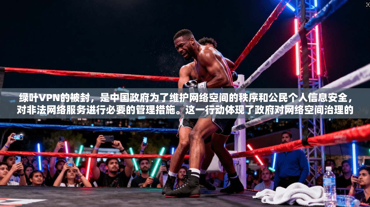 绿叶VPN的被封，是中国政府为了维护网络空间的秩序和公民个人信息安全，对非法网络服务进行必要的管理措施。这一行动体现了政府对网络空间治理的重视，同时也反映了现代互联网时代的网络管理需求
