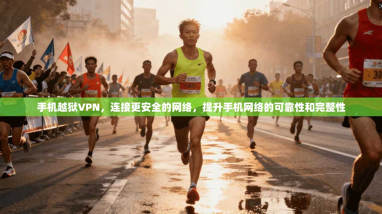 手机越狱VPN，连接更安全的网络，提升手机网络的可靠性和完整性