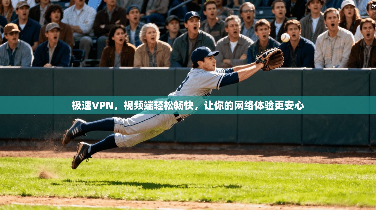 极速VPN，视频端轻松畅快，让你的网络体验更安心