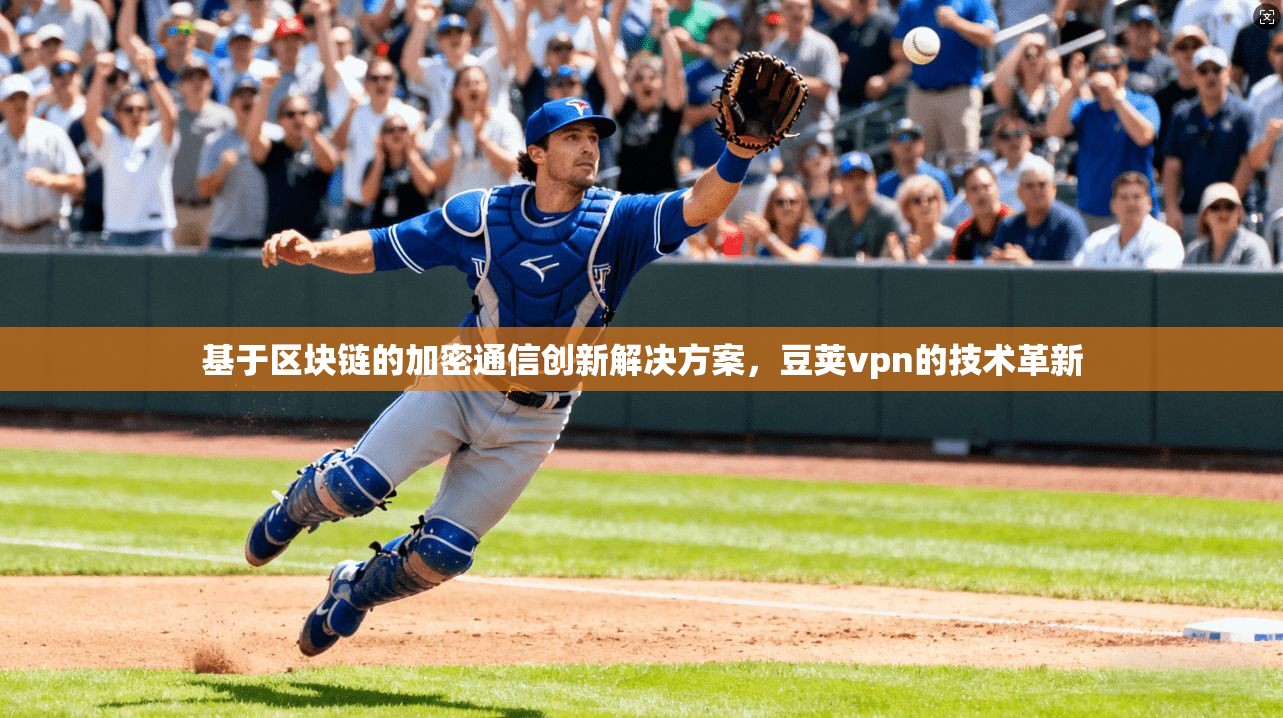 基于区块链的加密通信创新解决方案，豆荚vpn的技术革新