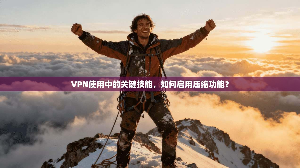 VPN使用中的关键技能，如何启用压缩功能？