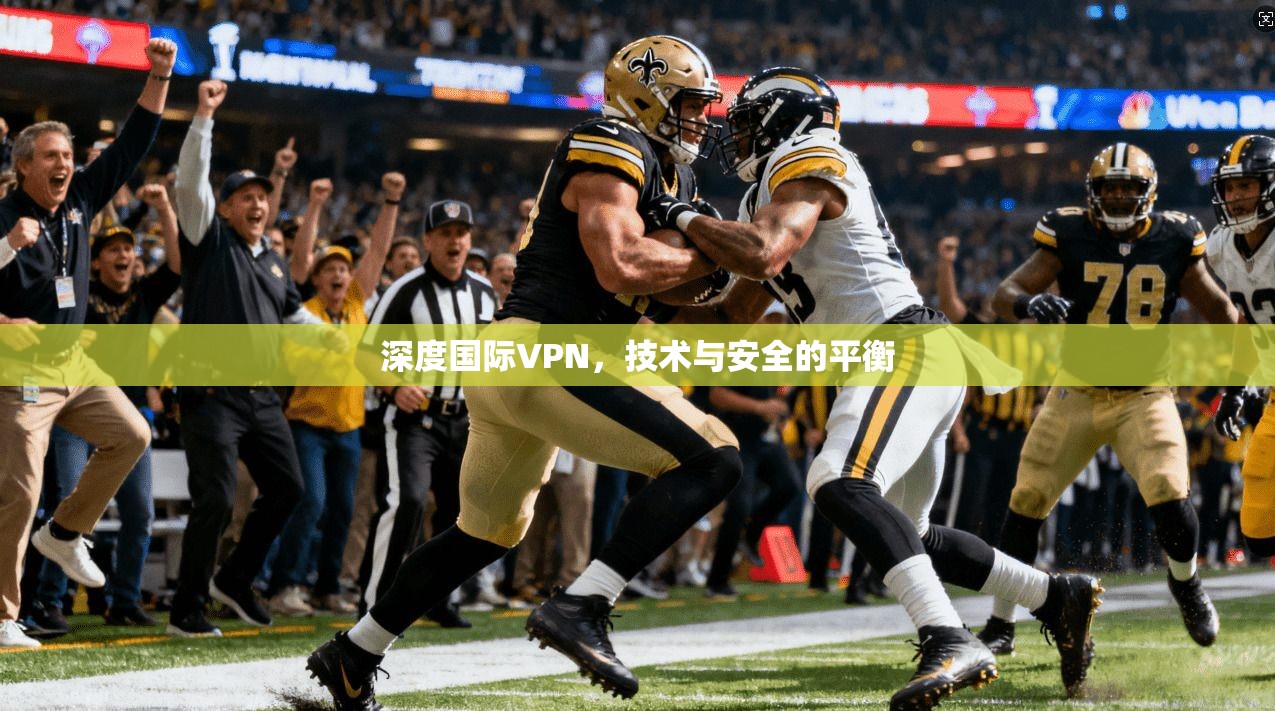 深度国际VPN，技术与安全的平衡