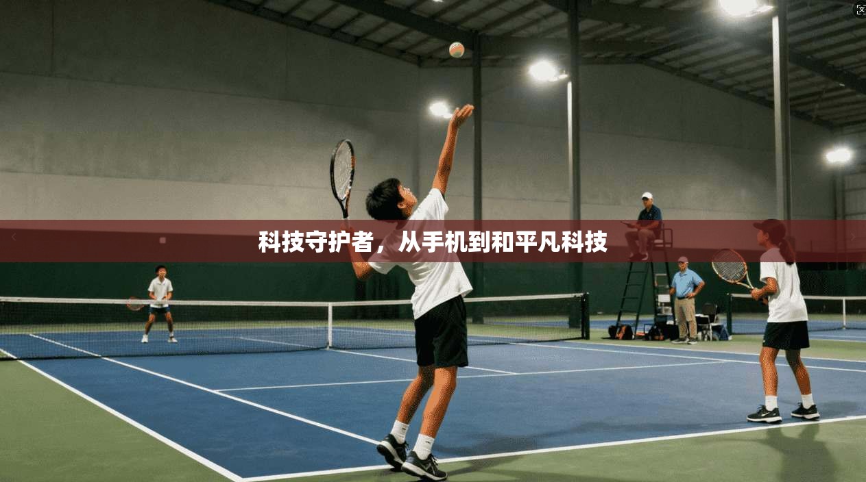 科技守护者，从手机到和平凡科技