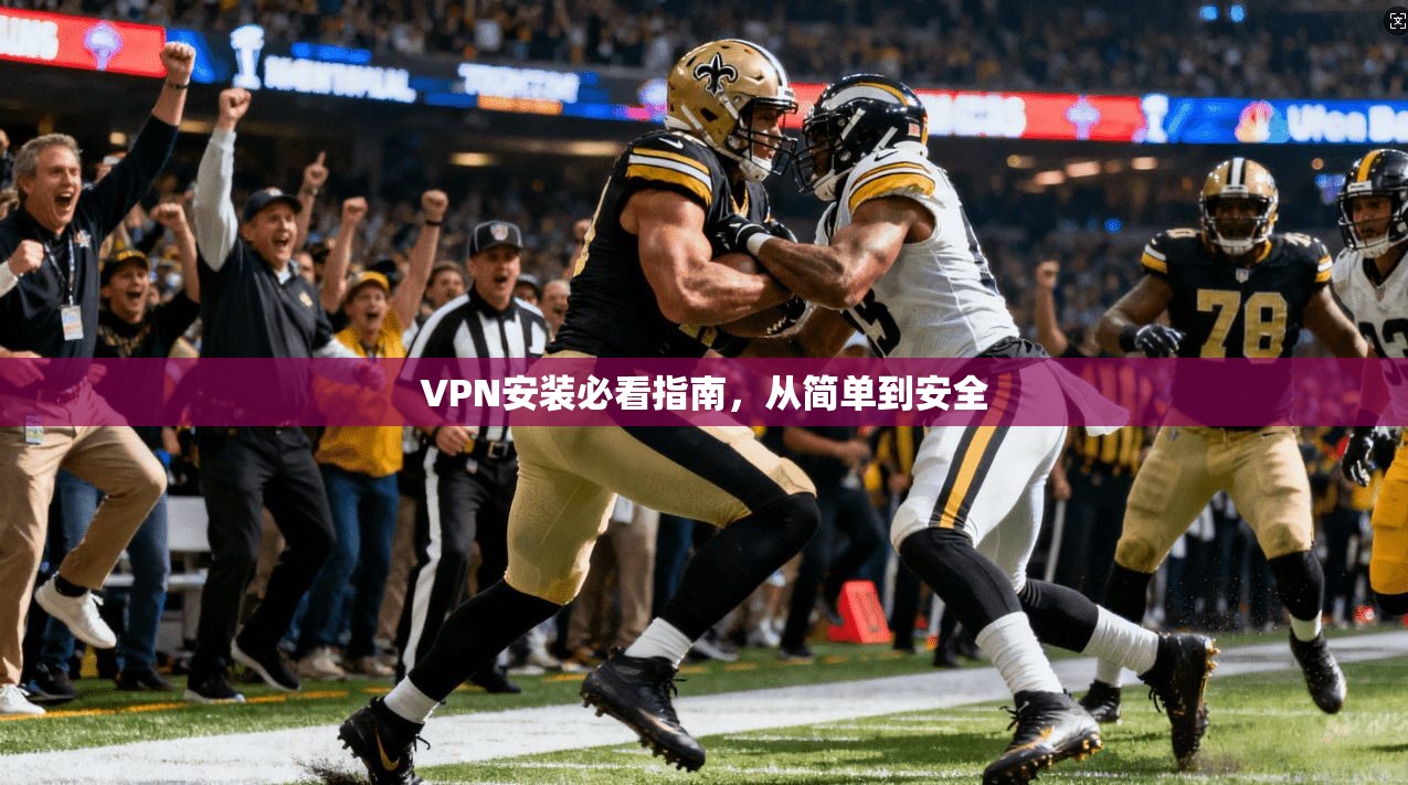 VPN安装必看指南，从简单到安全