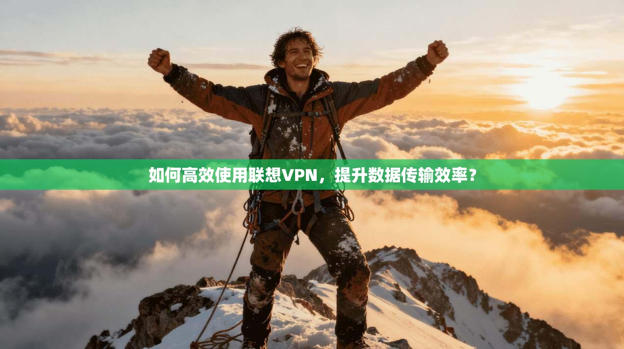 如何高效使用联想VPN，提升数据传输效率？