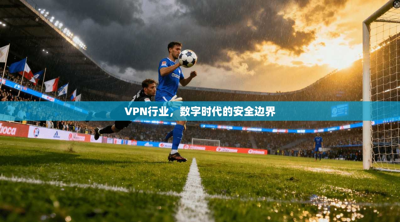 VPN行业，数字时代的安全边界