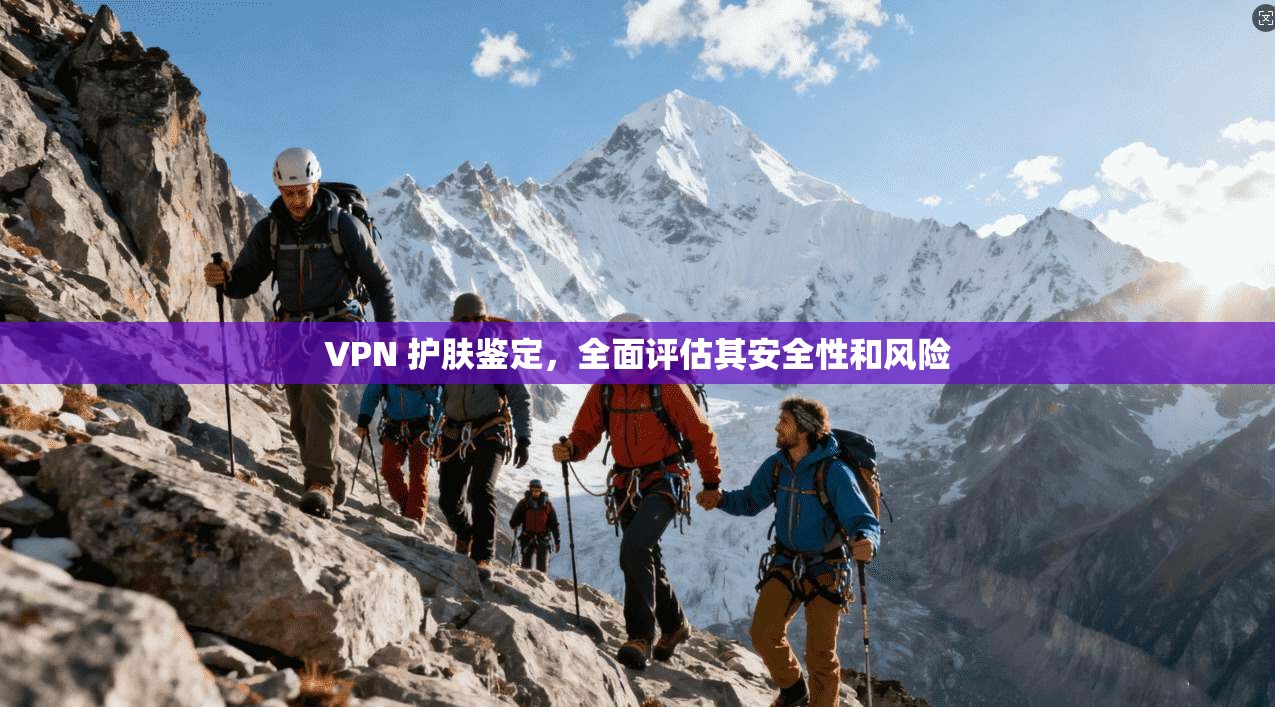 VPN 护肤鉴定，全面评估其安全性和风险