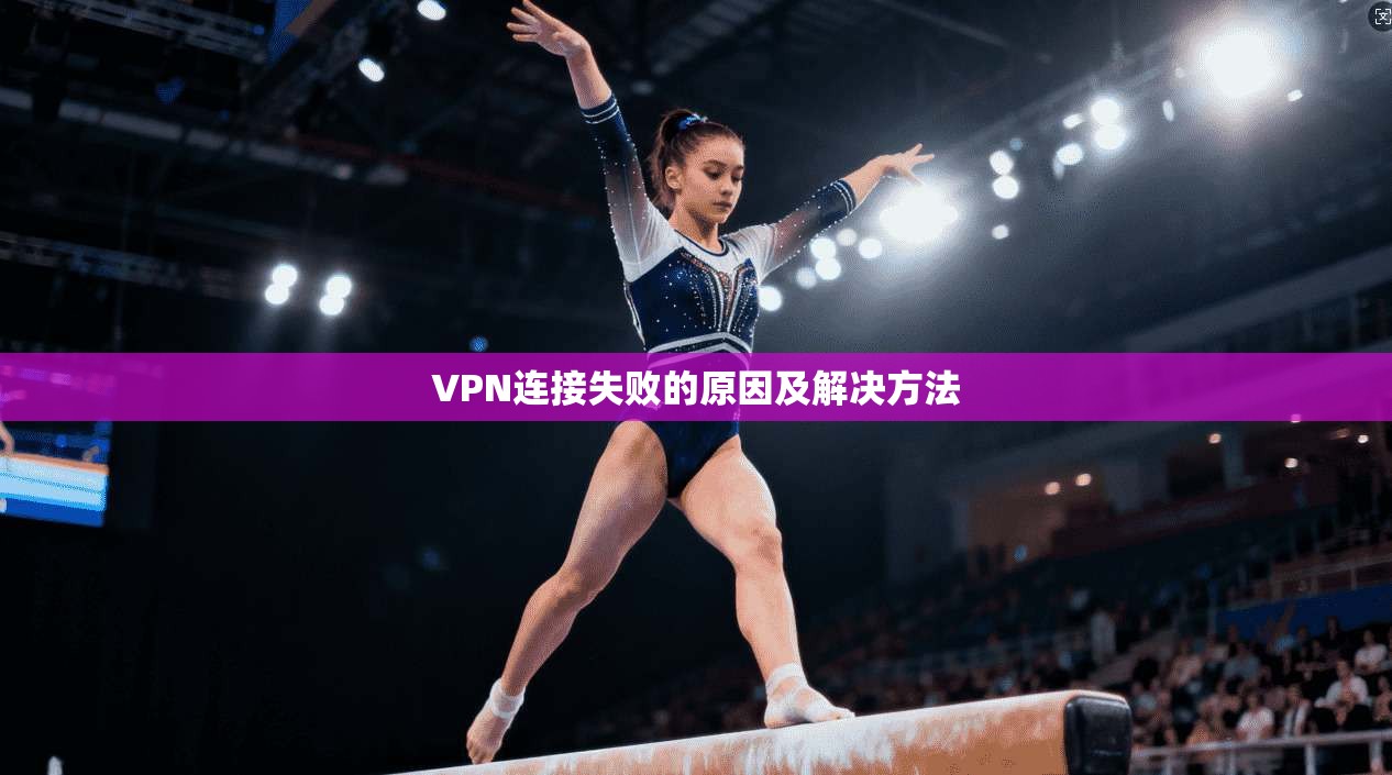 VPN连接失败的原因及解决方法