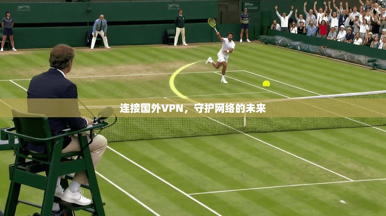 连接国外VPN，守护网络的未来