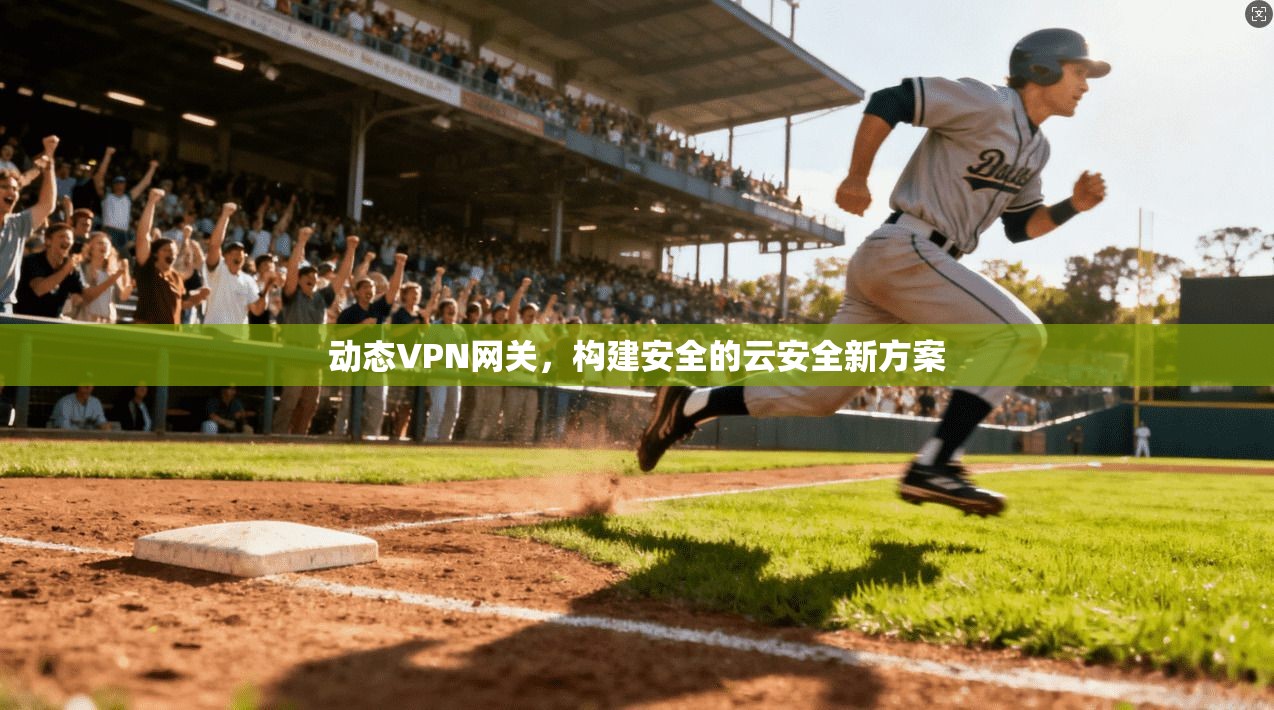 动态VPN网关，构建安全的云安全新方案