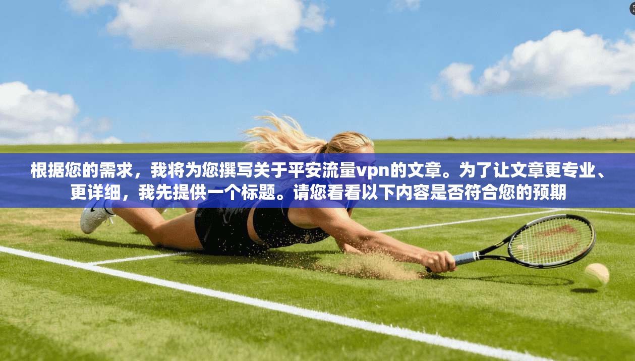 根据您的需求，我将为您撰写关于平安流量vpn的文章。为了让文章更专业、更详细，我先提供一个标题。请您看看以下内容是否符合您的预期