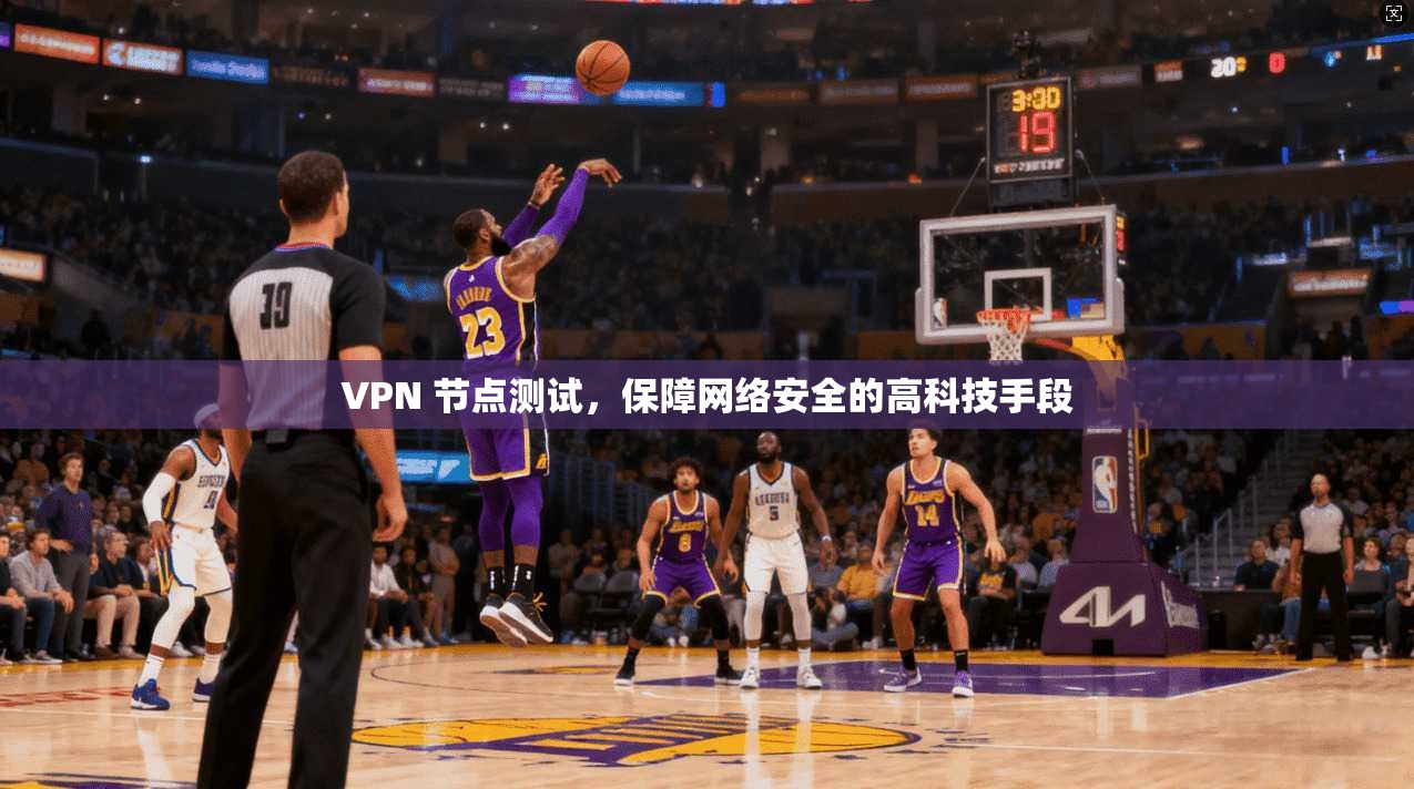 VPN 节点测试，保障网络安全的高科技手段