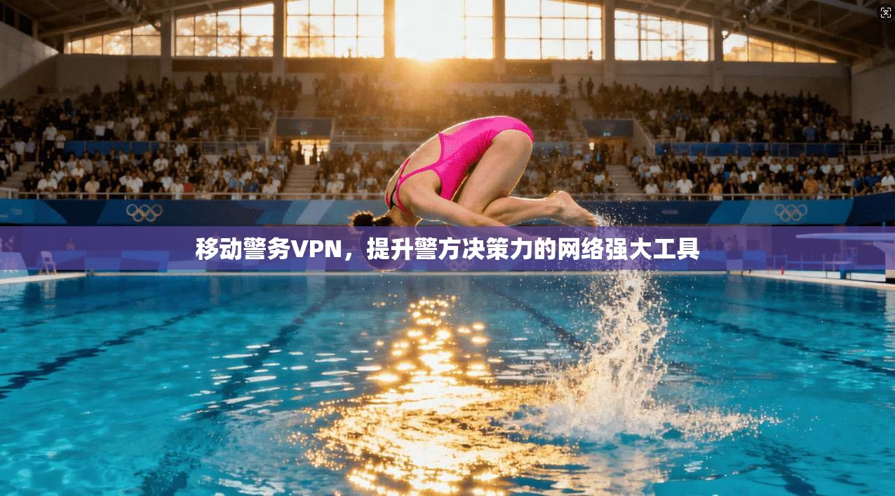 移动警务VPN，提升警方决策力的网络强大工具