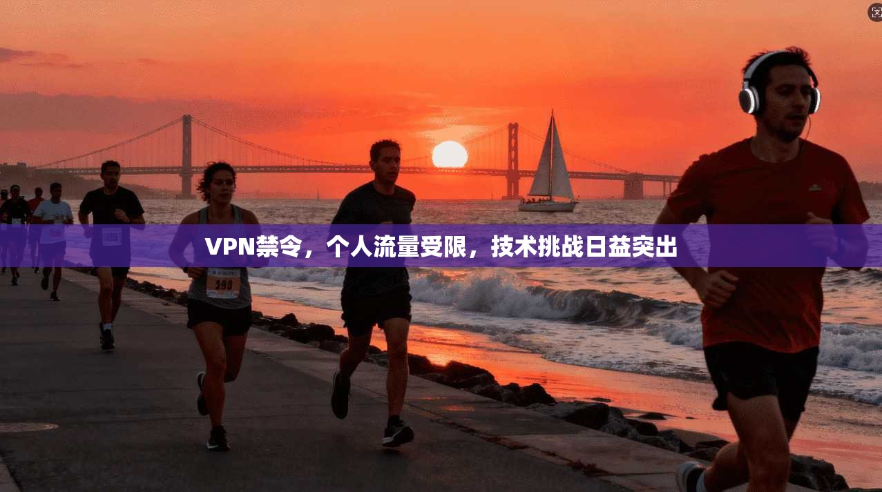 VPN禁令，个人流量受限，技术挑战日益突出