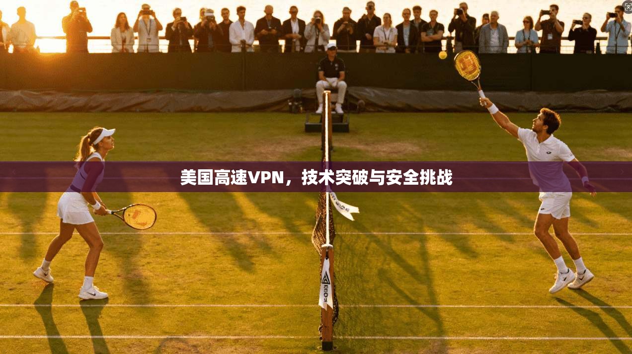 美国高速VPN，技术突破与安全挑战