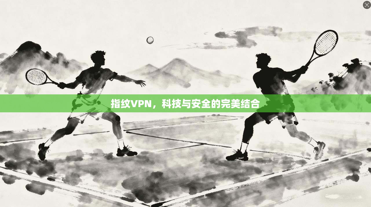 指纹VPN，科技与安全的完美结合