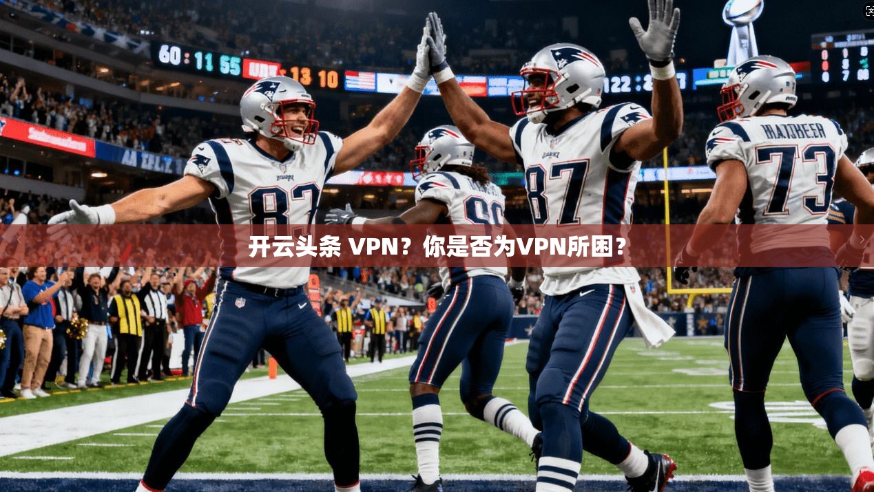 开云头条 VPN？你是否为VPN所困？