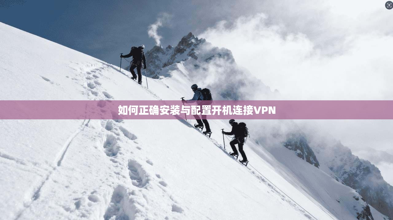 如何正确安装与配置开机连接VPN