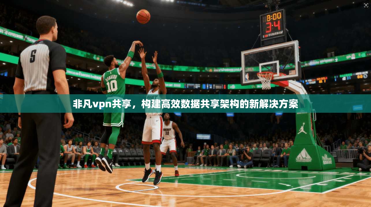 非凡vpn共享，构建高效数据共享架构的新解决方案