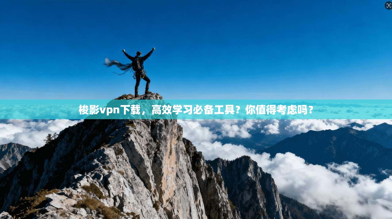 梭影vpn下载，高效学习必备工具？你值得考虑吗？