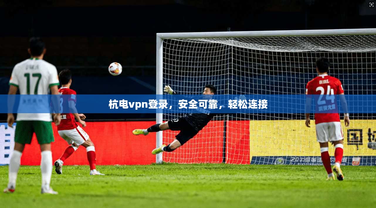 杭电vpn登录，安全可靠，轻松连接