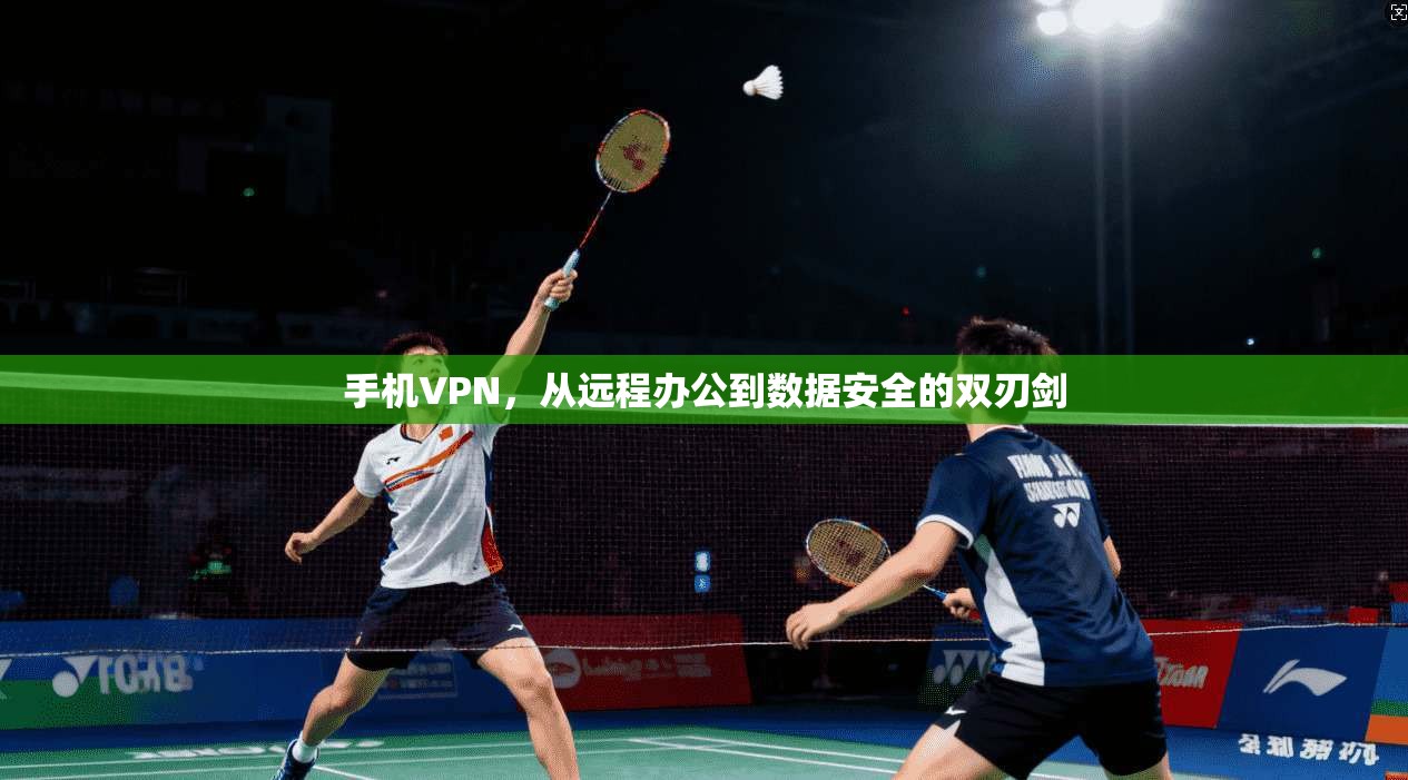 手机VPN，从远程办公到数据安全的双刃剑