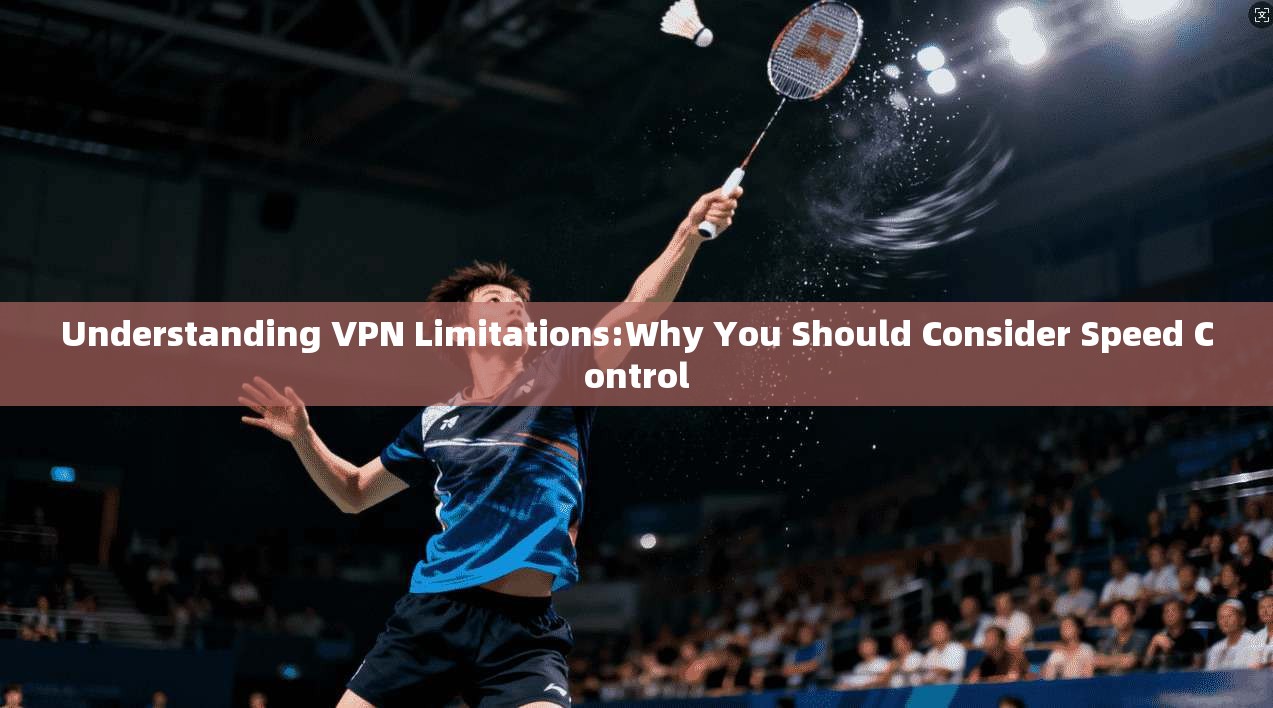 Understanding VPN Limitations:Why You Should Consider Speed Control