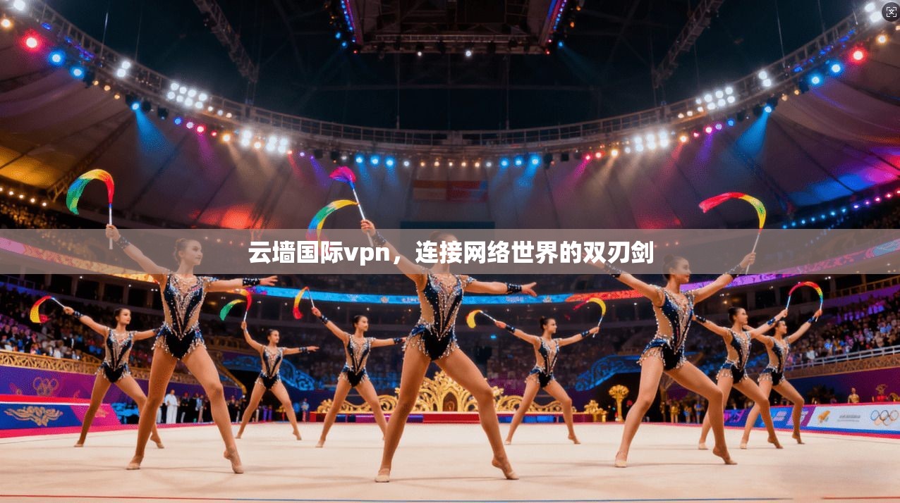 云墙国际vpn，连接网络世界的双刃剑