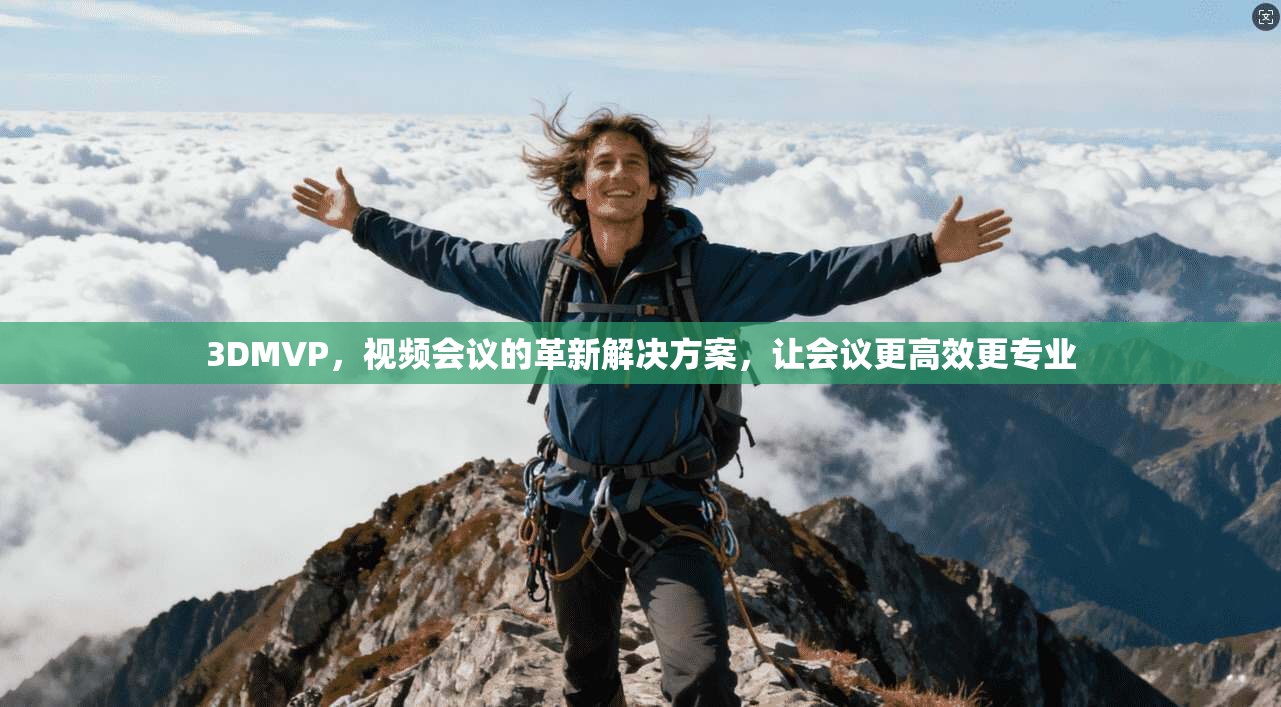 3DMVP，视频会议的革新解决方案，让会议更高效更专业