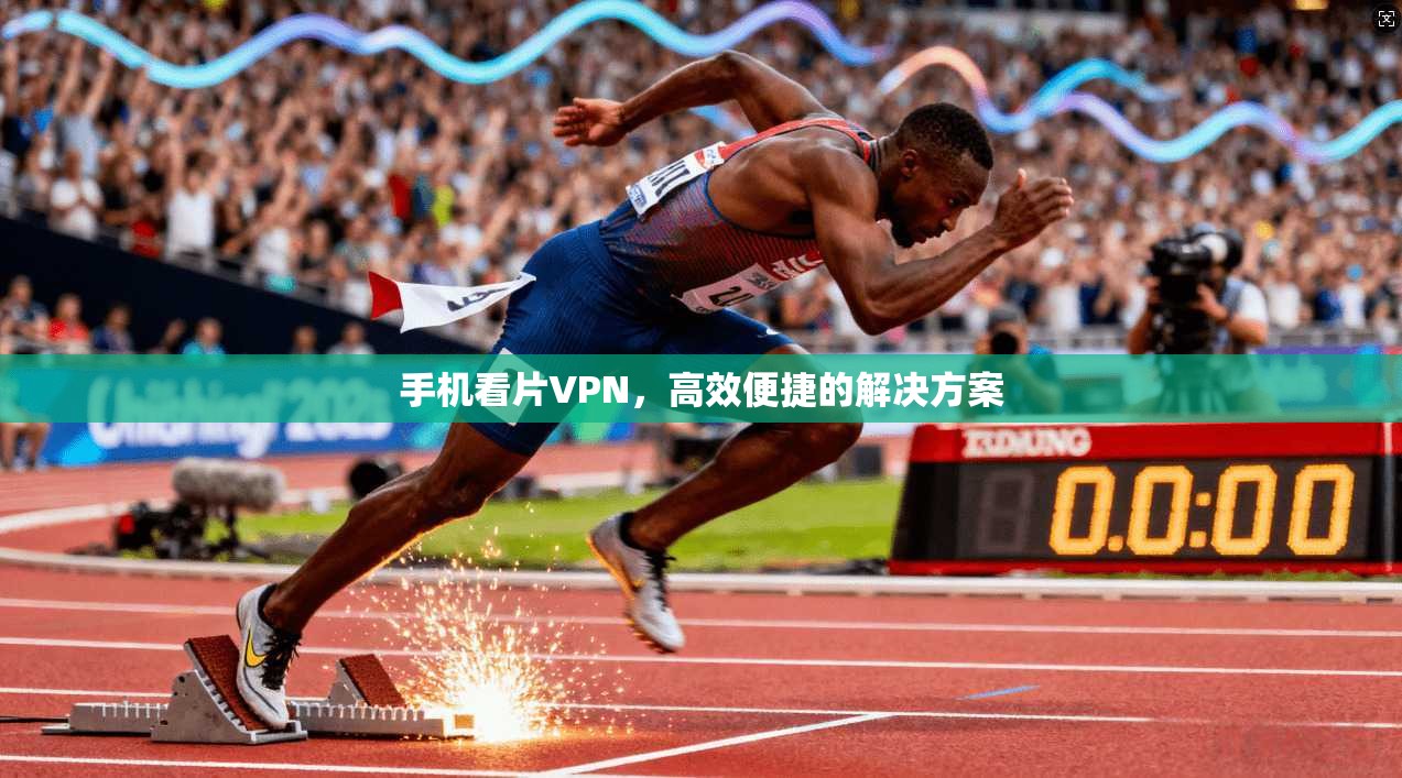 手机看片VPN，高效便捷的解决方案