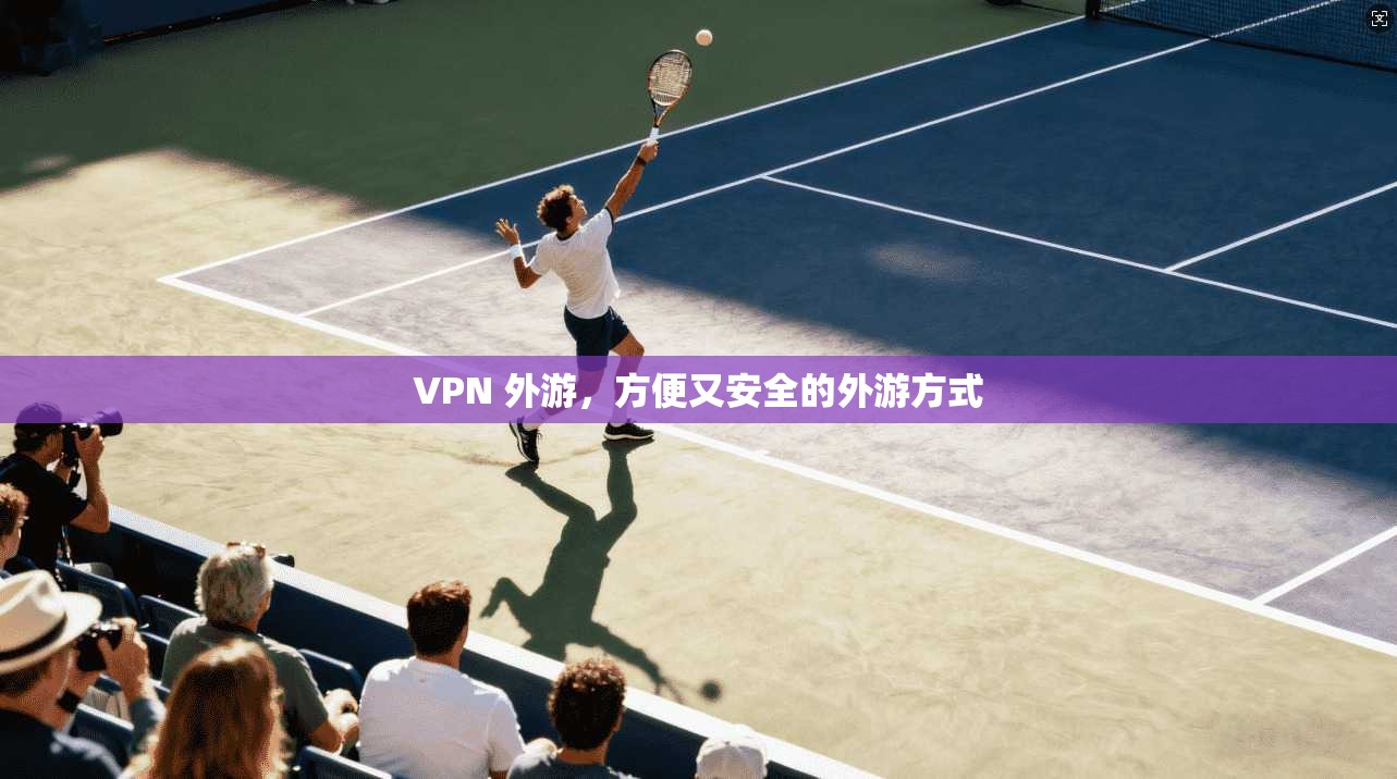 VPN 外游，方便又安全的外游方式