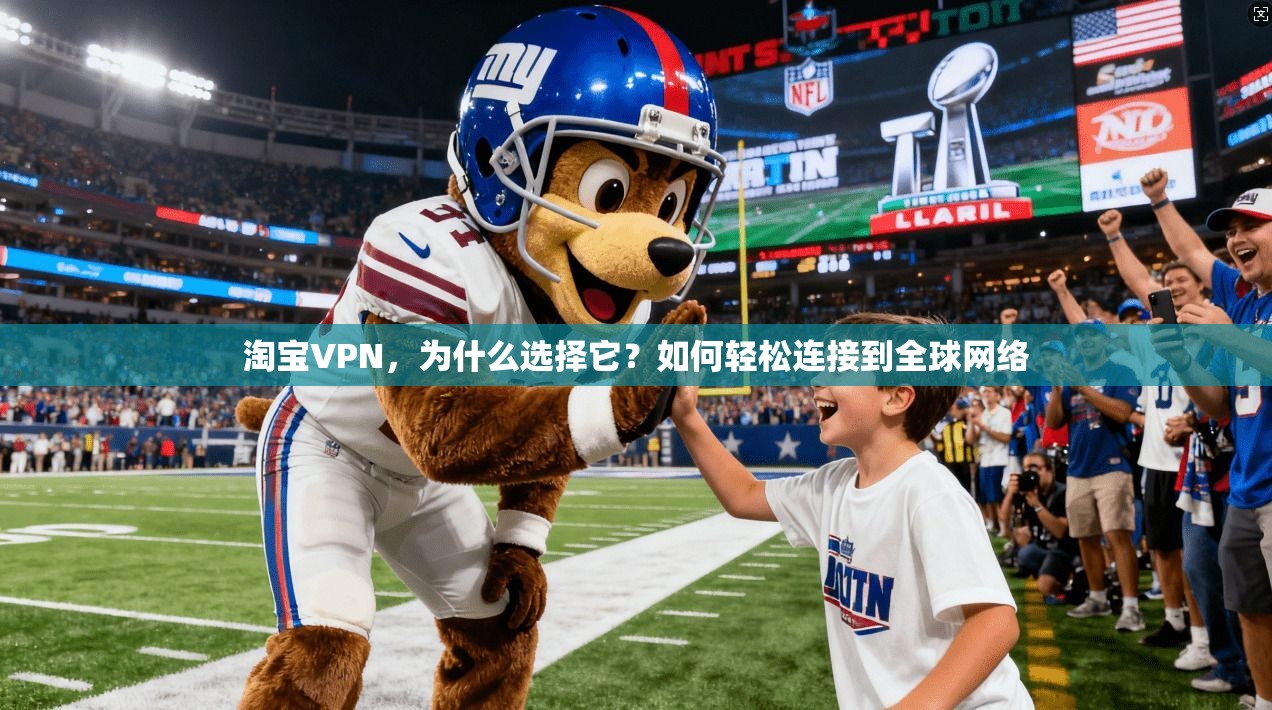 淘宝VPN，为什么选择它？如何轻松连接到全球网络