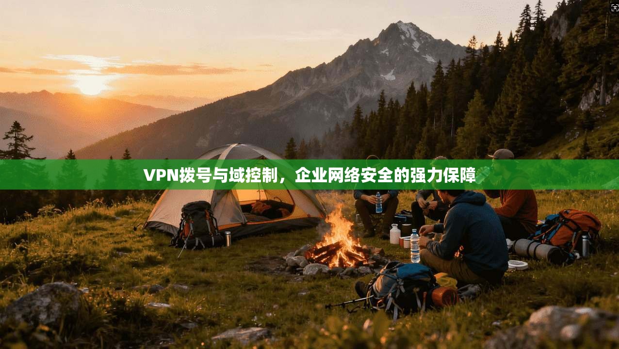 VPN拨号与域控制，企业网络安全的强力保障