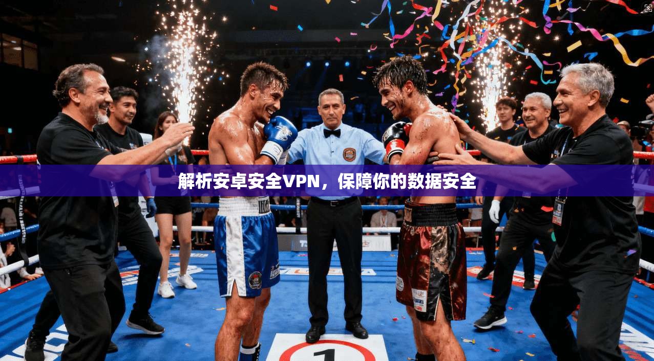 解析安卓安全VPN，保障你的数据安全